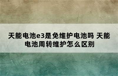 天能电池e3是免维护电池吗 天能电池周转维护怎么区别